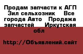 Продам запчасти к АГП, Зил сельхозник. - Все города Авто » Продажа запчастей   . Иркутская обл.